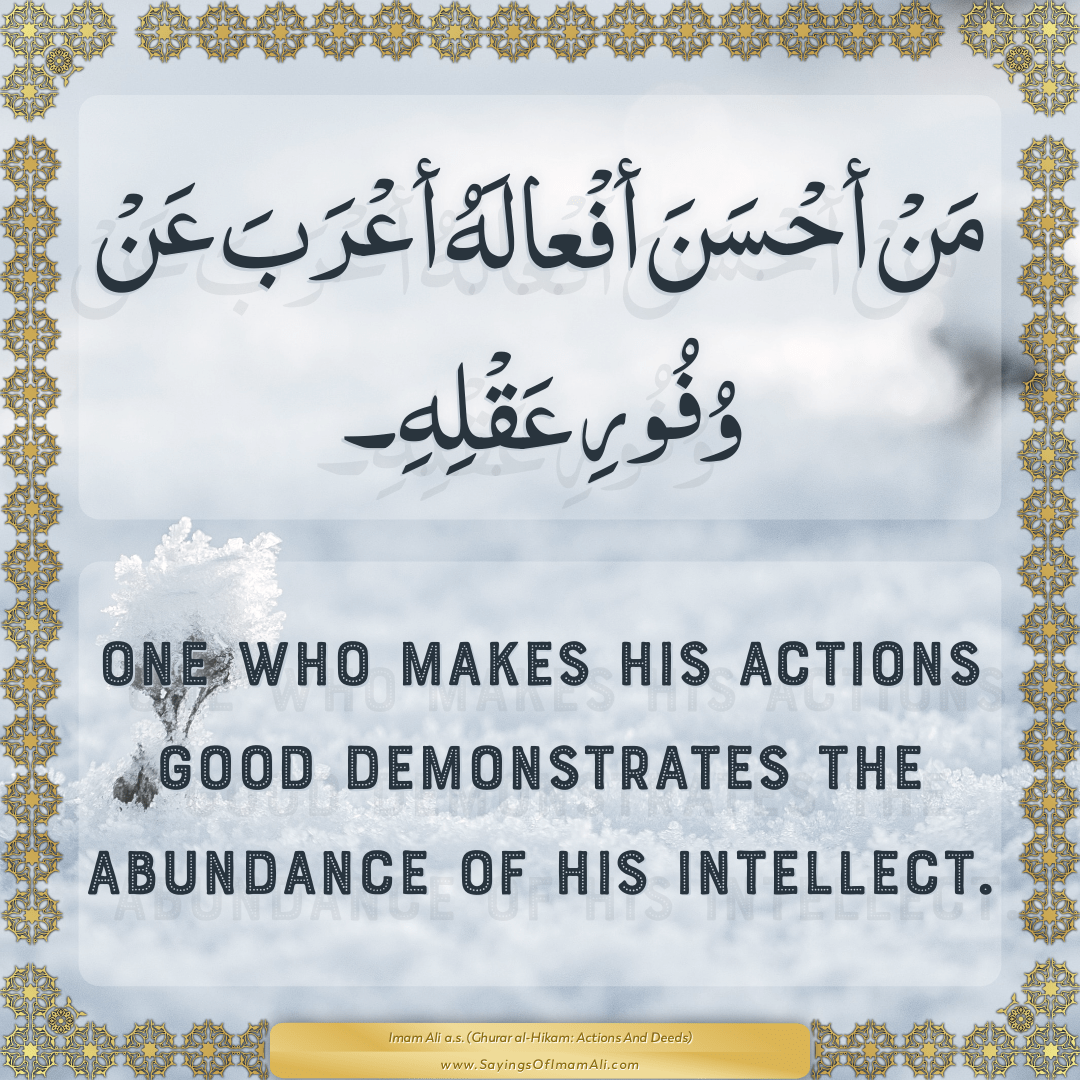 One who makes his actions good demonstrates the abundance of his intellect.